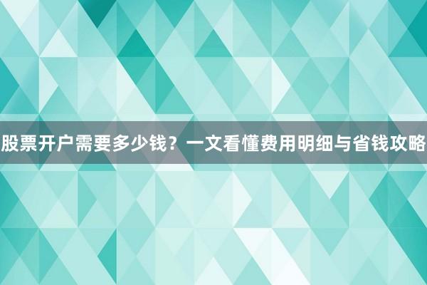 股票开户需要多少钱？一文看懂费用明细与省钱攻略