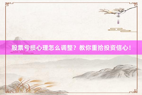 股票亏损心理怎么调整？教你重拾投资信心！
