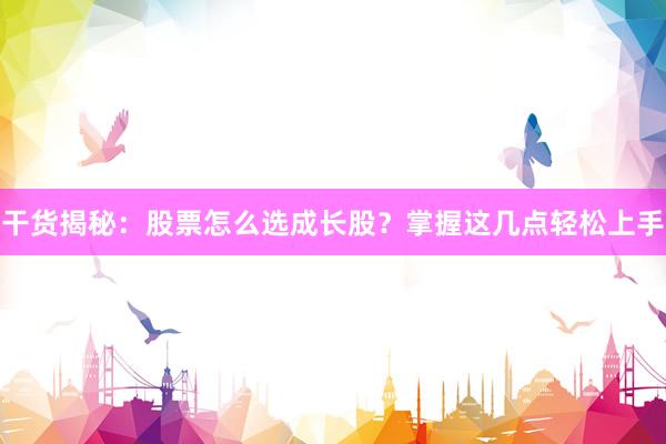 干货揭秘：股票怎么选成长股？掌握这几点轻松上手