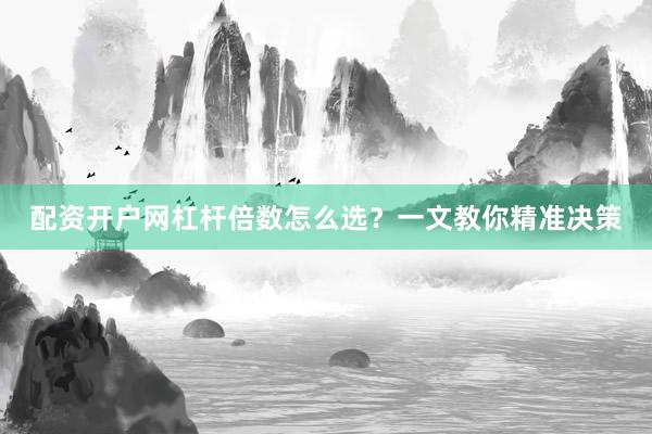 配资开户网杠杆倍数怎么选？一文教你精准决策