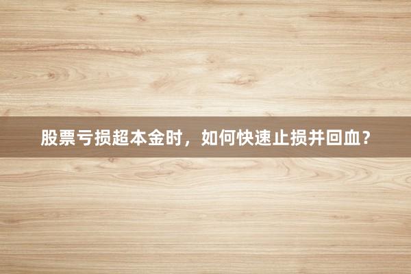 股票亏损超本金时，如何快速止损并回血？