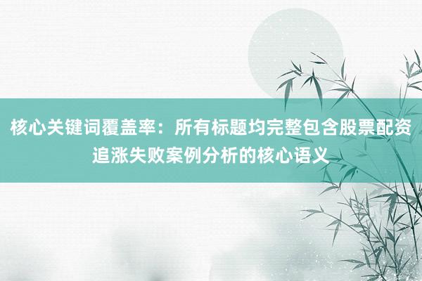 核心关键词覆盖率：所有标题均完整包含股票配资追涨失败案例分析的核心语义