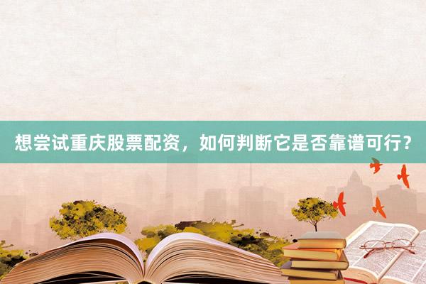 想尝试重庆股票配资，如何判断它是否靠谱可行？