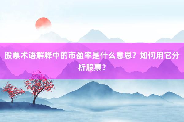 股票术语解释中的市盈率是什么意思？如何用它分析股票？