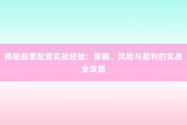 揭秘股票配资实战经验：策略、风险与盈利的实战全攻略