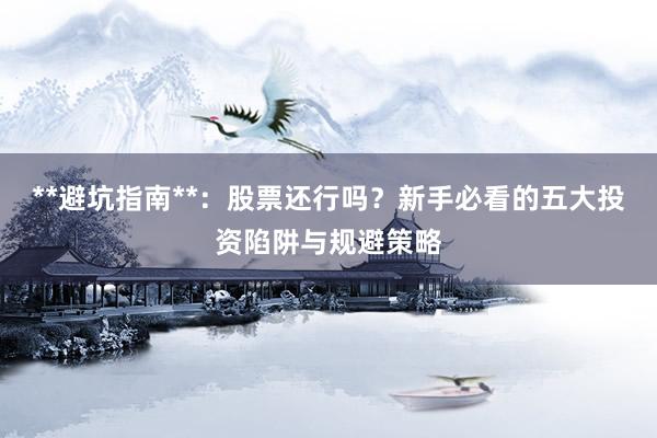 **避坑指南**：股票还行吗？新手必看的五大投资陷阱与规避策略