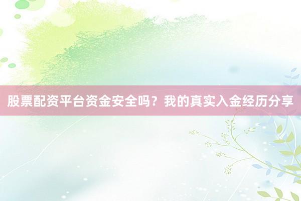 股票配资平台资金安全吗？我的真实入金经历分享