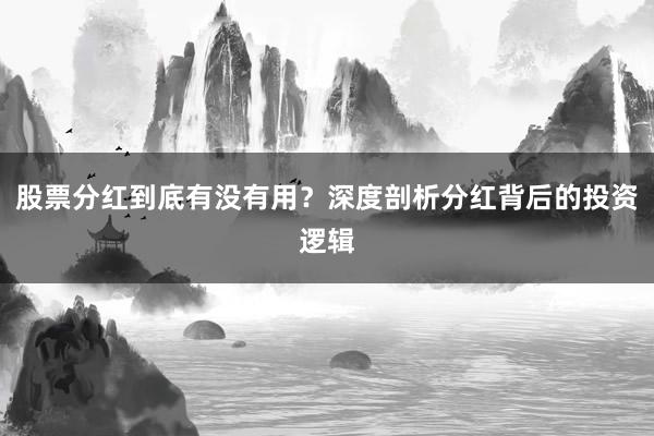 股票分红到底有没有用？深度剖析分红背后的投资逻辑