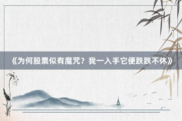 《为何股票似有魔咒？我一入手它便跌跌不休》