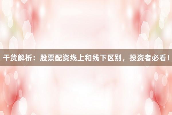 干货解析：股票配资线上和线下区别，投资者必看！