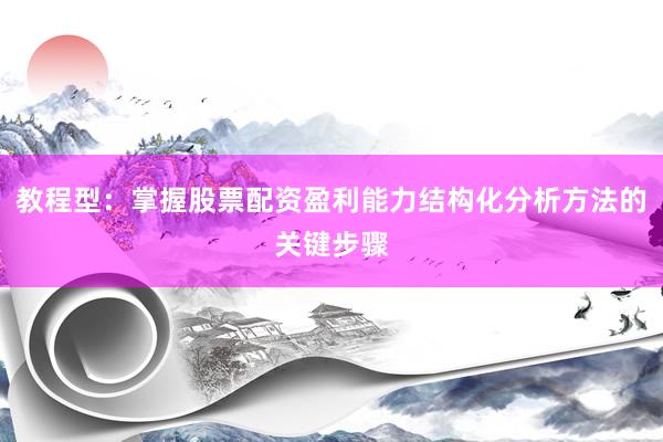 教程型：掌握股票配资盈利能力结构化分析方法的关键步骤