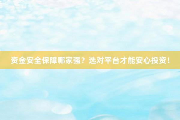 资金安全保障哪家强？选对平台才能安心投资！