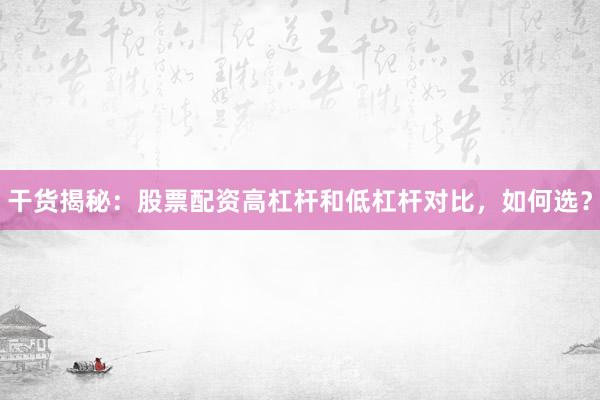 干货揭秘：股票配资高杠杆和低杠杆对比，如何选？
