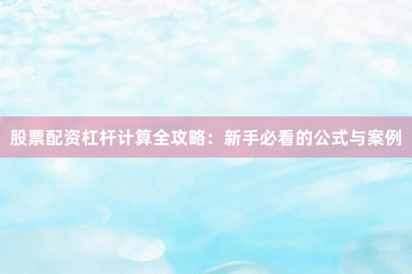 股票配资杠杆计算全攻略：新手必看的公式与案例