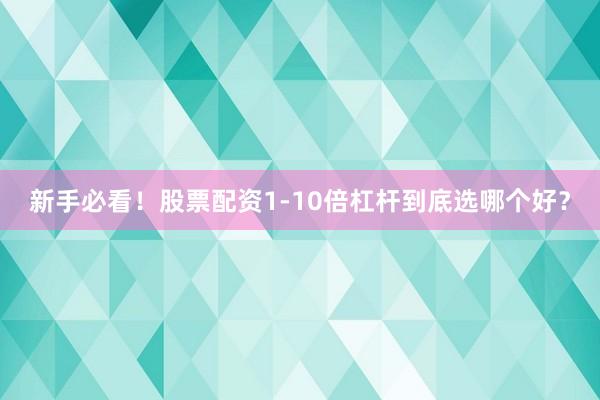 新手必看！股票配资1-10倍杠杆到底选哪个好？