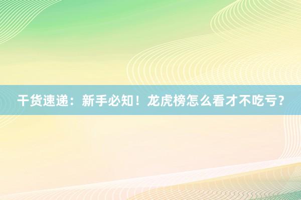 干货速递：新手必知！龙虎榜怎么看才不吃亏？