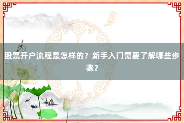 股票开户流程是怎样的？新手入门需要了解哪些步骤？