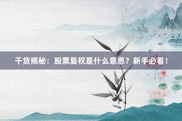 干货揭秘：股票复权是什么意思？新手必看！