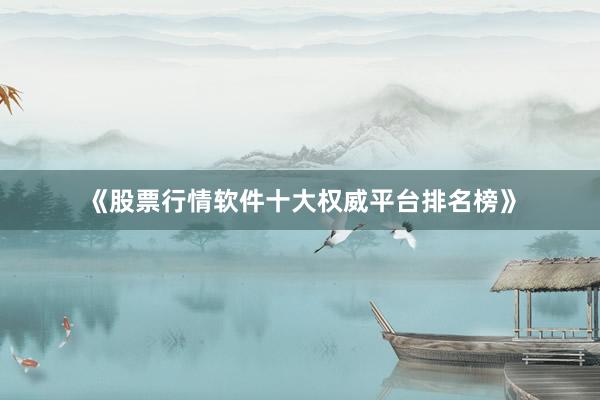 《股票行情软件十大权威平台排名榜》
