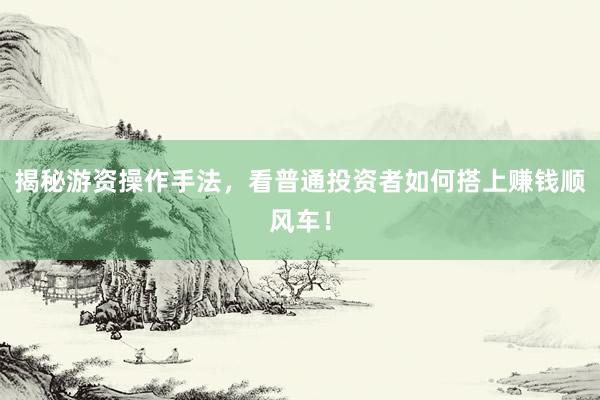 揭秘游资操作手法，看普通投资者如何搭上赚钱顺风车！