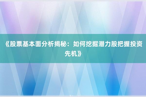 《股票基本面分析揭秘：如何挖掘潜力股把握投资先机》