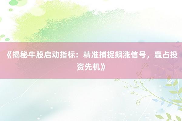 《揭秘牛股启动指标：精准捕捉飙涨信号，赢占投资先机》