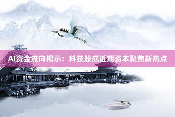 AI资金流向揭示：科技股成近期资本聚焦新热点