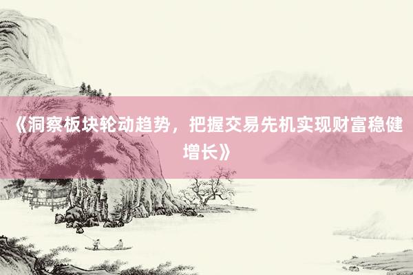 《洞察板块轮动趋势，把握交易先机实现财富稳健增长》
