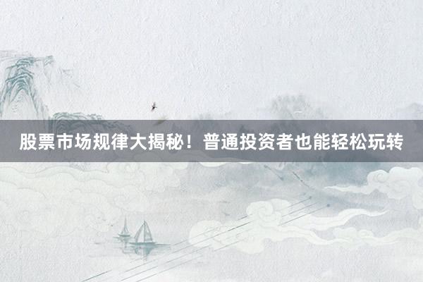 股票市场规律大揭秘！普通投资者也能轻松玩转