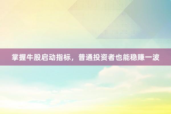 掌握牛股启动指标，普通投资者也能稳赚一波