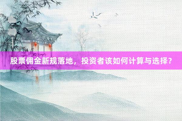 股票佣金新规落地，投资者该如何计算与选择？