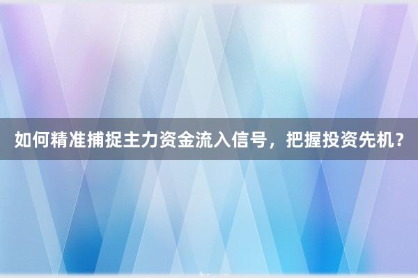 如何精准捕捉主力资金流入信号，把握投资先机？