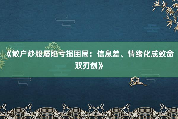 《散户炒股屡陷亏损困局：信息差、情绪化成致命双刃剑》