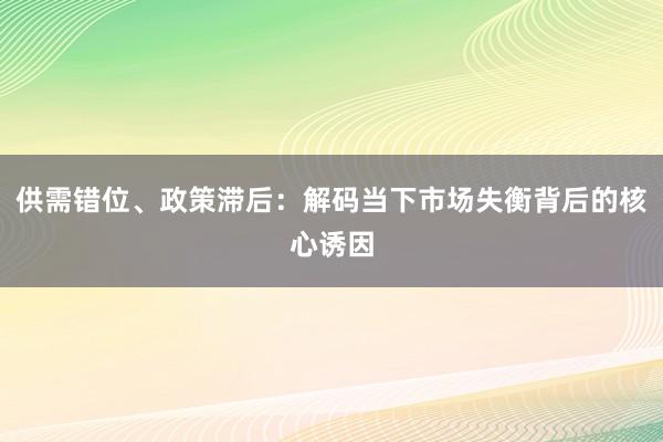 供需错位、政策滞后：解码当下市场失衡背后的核心诱因