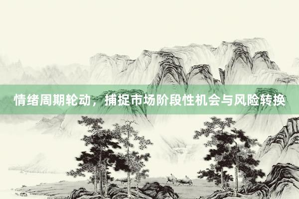 情绪周期轮动，捕捉市场阶段性机会与风险转换