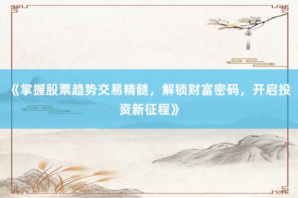 《掌握股票趋势交易精髓，解锁财富密码，开启投资新征程》