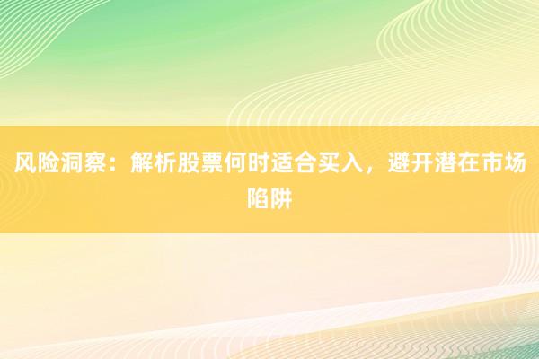 风险洞察：解析股票何时适合买入，避开潜在市场陷阱