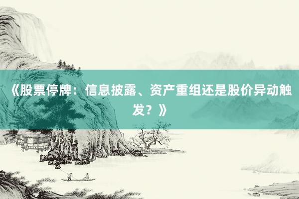 《股票停牌：信息披露、资产重组还是股价异动触发？》