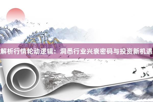 解析行情轮动逻辑：洞悉行业兴衰密码与投资新机遇