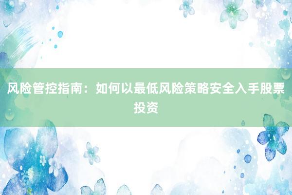 风险管控指南：如何以最低风险策略安全入手股票投资