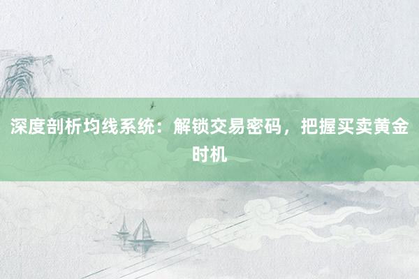 深度剖析均线系统：解锁交易密码，把握买卖黄金时机