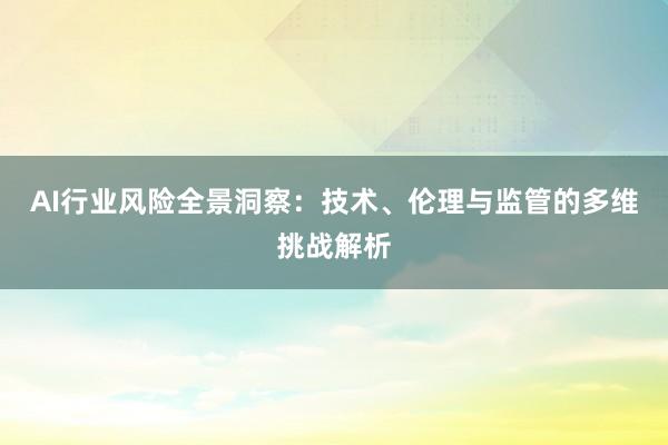 AI行业风险全景洞察：技术、伦理与监管的多维挑战解析