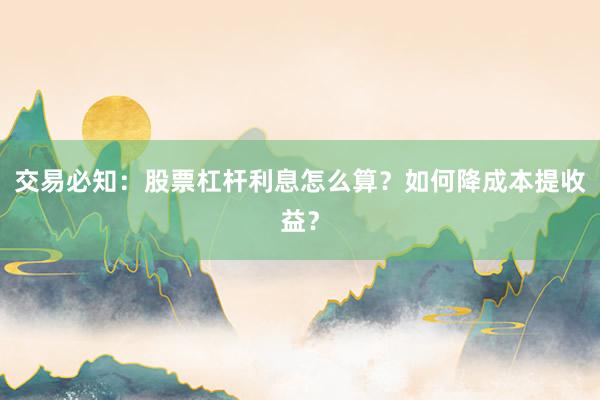 交易必知：股票杠杆利息怎么算？如何降成本提收益？