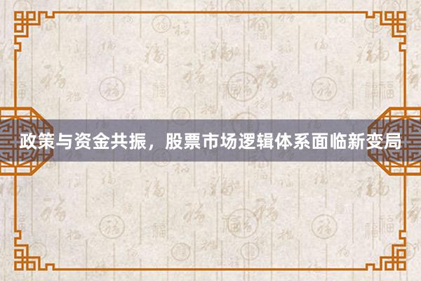 政策与资金共振，股票市场逻辑体系面临新变局