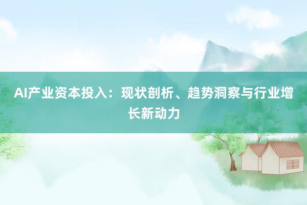 AI产业资本投入：现状剖析、趋势洞察与行业增长新动力