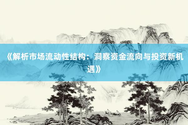 《解析市场流动性结构：洞察资金流向与投资新机遇》