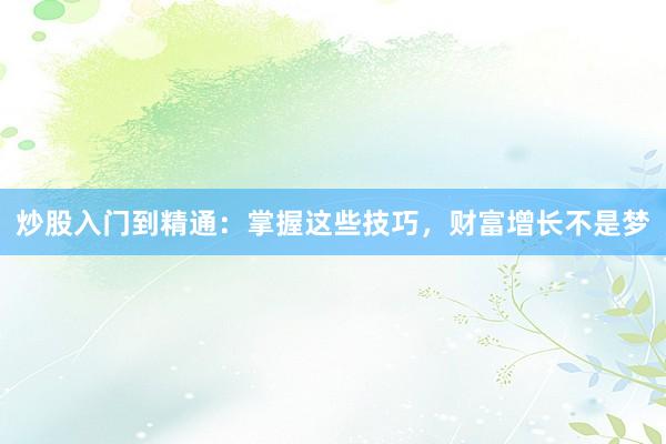炒股入门到精通：掌握这些技巧，财富增长不是梦