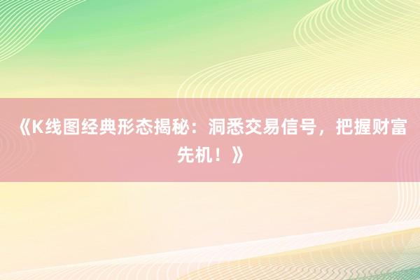 《K线图经典形态揭秘：洞悉交易信号，把握财富先机！》