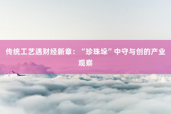 传统工艺遇财经新章：“珍珠垛”中守与创的产业观察