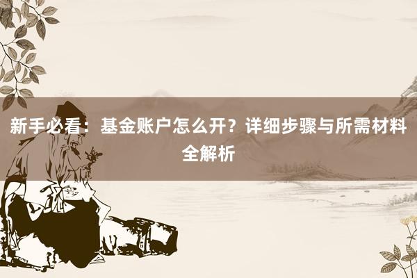 新手必看：基金账户怎么开？详细步骤与所需材料全解析